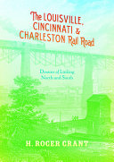 The Louisville, Cincinnati & Charleston rail road : dreams of linking North and South /