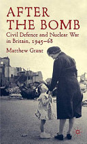 After the bomb : civil defence and nuclear war in Britain, 1945-68 /