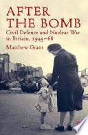 After the Bomb : Civil Defence and Nuclear War in Britain, 1945-68 /