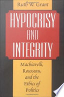 Hypocrisy and integrity : Machiavelli, Rousseau, and the ethics of politics /