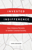 Invested indifference : how violence persists in settler colonial society /
