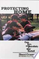 Protecting home : class, race, and masculinity in boys' baseball /