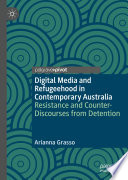 Digital Media and Refugeehood in Contemporary Australia : Resistance and Counter-Discourses from Detention /