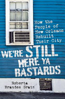 We're still here, ya bastards : how the people of New Orleans rebuilt their city /