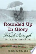 Rounded up in glory : Frank Reaugh, Texas Renaissance man /