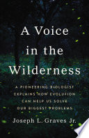 A Voice in the Wilderness : A Pioneering Biologist Explains How Evolution Can Help Us Solve Our Biggest Problems.