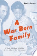 A war born family : African American adoption in the wake of the Korean War /