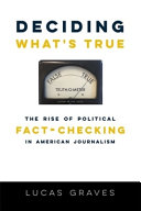 Deciding what's true : the rise of political fact-checking in American journalism /