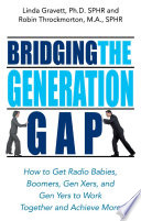 Bridging the generation gap : how to get radio babies, boomers, Gen Xers, and Gen Yers to work together and achieve more /