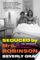 Seduced by Mrs. Robinson : how the Graduate became the touchstone of a generation /