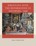 Wrestling with the Reformation in Augsburg, 1530 /