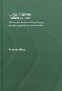 Jung, Irigaray, individuation : philosophy, analytical psychology, and the question of the feminine /