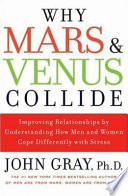 Why Mars & Venus collide : improving relationships by understanding how men and women cope differently with stress /