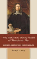 John Eliot and the praying Indians of Massachusetts Bay : communities and connections in Puritan New England /