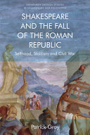 Shakespeare and the fall of the Roman Republic : selfhood, stoicism and civil war /