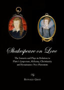 Shakespeare on love : the sonnets and plays in relation to Plato's Symposium, alchemy, Christianity and renaissance neo-platonism /