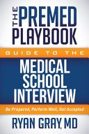 The premed playbook guide to the medical school interview : be prepared, perform well, get accepted /