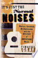 It's just the normal noises : Marcus, Guralnick, No depression, and the mystery of Americana music /