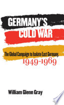 Germany's cold war : the global campaign to isolate East Germany, 1949-1969 /