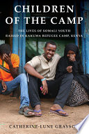 Children of the camp : the lives of Somali youth raised in Kakuma refugee camp, Kenya /