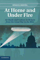 At home and under fire : air raids and culture in Britain from the Great War to the Blitz /