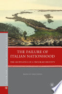 The Failure of Italian Nationhood : The Geopolitics of a Troubled Identity /