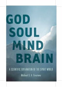 God soul mind brain : a neuroscientist's reflections on the spirit world /
