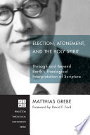 Election, atonement, and the Holy Spirit : through and beyond Barth's theological interpretation of Scripture /