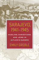 Sarajevo, 1941-1945 : Muslims, Christians, and Jews in Hitler's Europe /