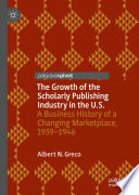 The Growth of the Scholarly Publishing Industry in the U.S. : A Business History of a Changing Marketplace, 1939-1946 /