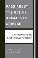 FAQs about the use of animals in science : a handbook for the scientifically perplexed /