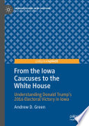 From the Iowa Caucuses to the White House : Understanding Donald Trump's 2016 Electoral Victory in Iowa /