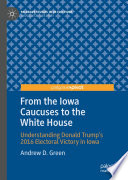 From the Iowa caucuses to the White House : understanding Donald Trump's 2016 electoral victory in Iowa /