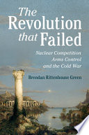 The revolution that failed : nuclear competition, arms control, and the Cold War /