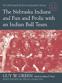 The Nebraska Indians ; and, Fun and frolic with an Indian ball team : two accounts of baseball barnstorming at the turn of the twentieth century /