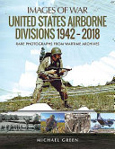 United States airborne divisions, 1942-2018 : rare photographs from wartime archives /