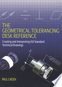 The geometrical tolerancing desk reference : creating and interpreting ISO standard technical drawings /