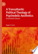 A Transatlantic Political Theology of Psychedelic Aesthetics : Enchanted Citizens /