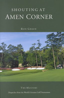 Shouting at Amen Corner : dispatches from the Masters, the world's greatest golf tournament /