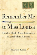 Remember me to Miss Louisa : hidden Black-White intimacies in antebellum America /