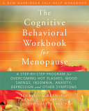 The cognitive behavioral workbook for menopause : a step-by-step program for overcoming hot flashes, mood swings, insomnia, anxiety, depression and other symptoms /