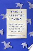 This is assisted dying : a doctor's story of empowering patients at the end of life /