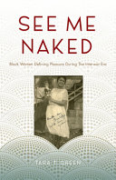 See me naked : Black women defining pleasure during the interwar era /