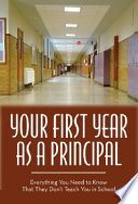 Your first year as a principal : everything you need to know that they don't teach you in school /