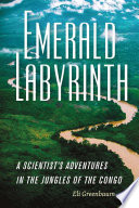 Emerald labyrinth : a scientist's adventures in the jungles of the Congo /