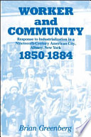 Worker and community : response to industrialization in a nineteenth-century American city, Albany, New York, 1850-1884 /