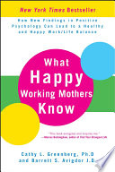 What happy working mothers know : how new findings in positive psychology can lead to a healthy and happy work/life balance /