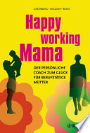 Happy working Mama : der persönliche Coach zum Glück für berufstätige Mütter /