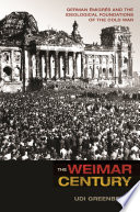 The Weimar century : German émigrés and the ideological foundations of the Cold War /