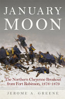 January Moon : the Northern Cheyenne Breakout from Fort Robinson, 1878-1879 /